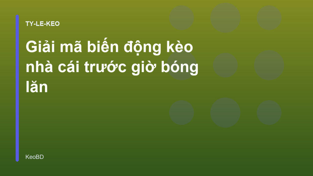 Giải mã biến động kèo nhà cái trước giờ bóng lăn