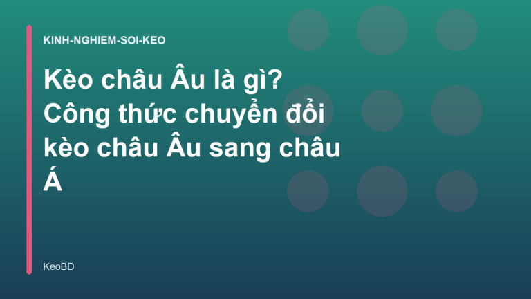 Kèo châu Âu là gì? Công thức chuyển đổi kèo châu Âu sang châu Á