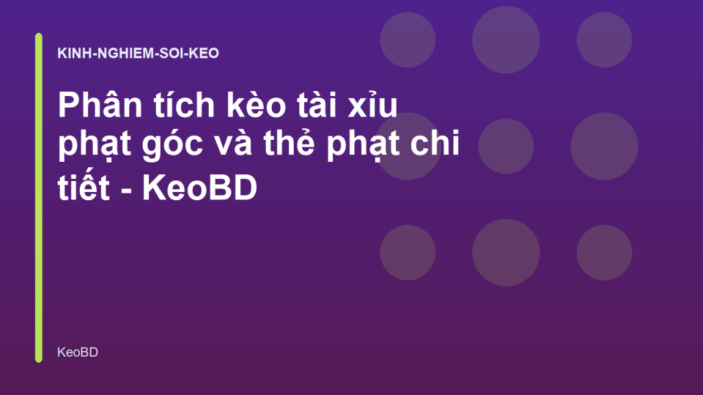 Phân tích kèo tài xỉu phạt góc và thẻ phạt chi tiết - KeoBD
