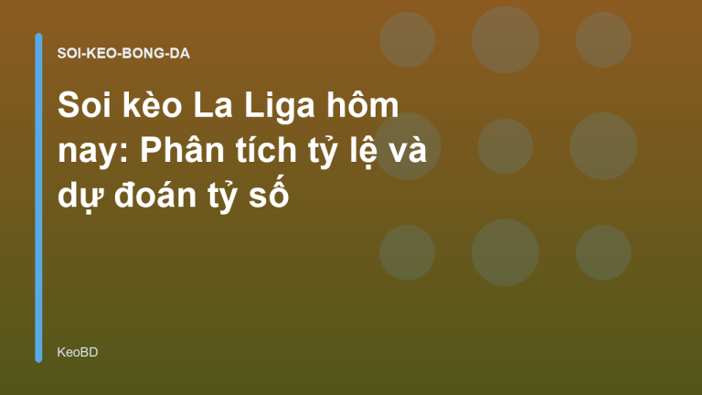 Soi kèo La Liga hôm nay: Phân tích tỷ lệ và dự đoán tỷ số